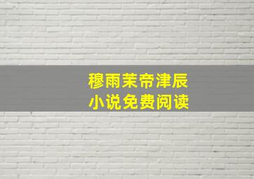 穆雨茉帝津辰 小说免费阅读